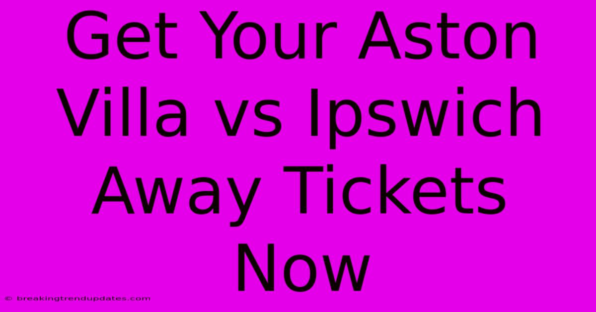 Get Your Aston Villa Vs Ipswich Away Tickets Now Get Your Aston Villa Vs Ipswich Away Tickets Now