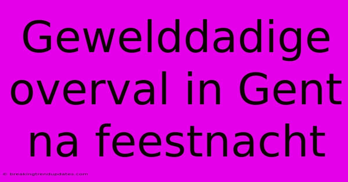 Gewelddadige Overval In Gent Na Feestnacht Gewelddadige Overval In Gent Na Feestnacht