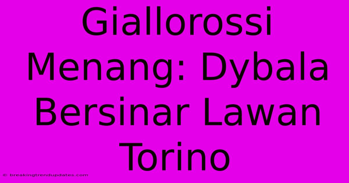 Giallorossi Menang: Dybala Bersinar Lawan Torino