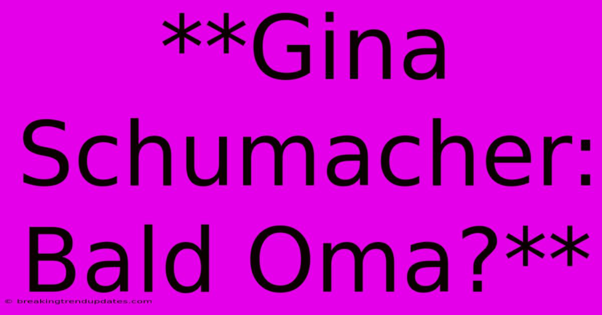 **Gina Schumacher: Bald Oma?** **Gina Schumacher: Bald Oma?**