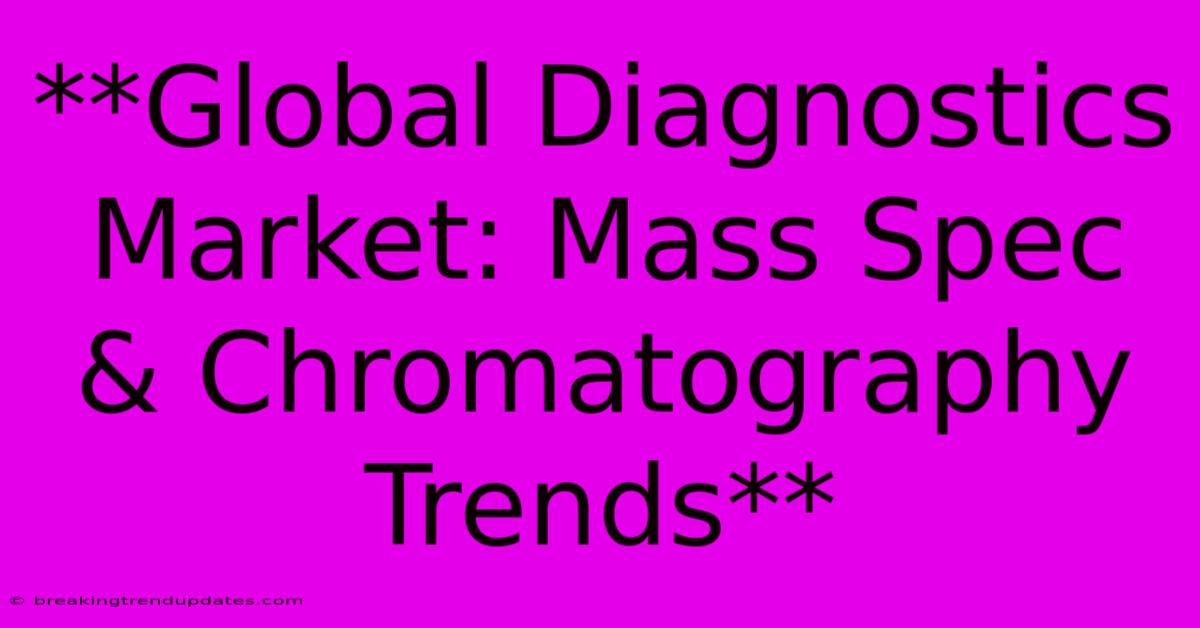 **Global Diagnostics Market: Mass Spec & Chromatography Trends** **Global Diagnostics Market: Mass Spec & Chromatography Trends**