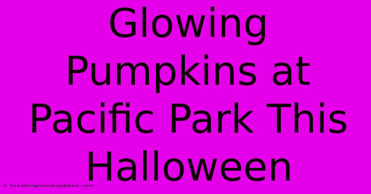 Glowing Pumpkins At Pacific Park This Halloween
