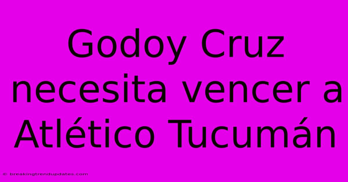 Godoy Cruz Necesita Vencer A Atlético Tucumán Godoy Cruz Necesita Vencer A Atlético Tucumán