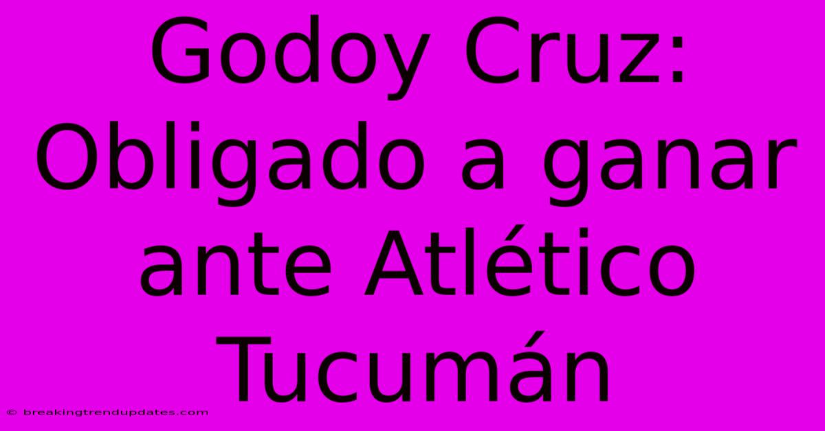 Godoy Cruz: Obligado A Ganar Ante Atlético Tucumán