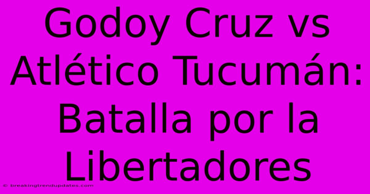 Godoy Cruz Vs Atlético Tucumán: Batalla Por La Libertadores