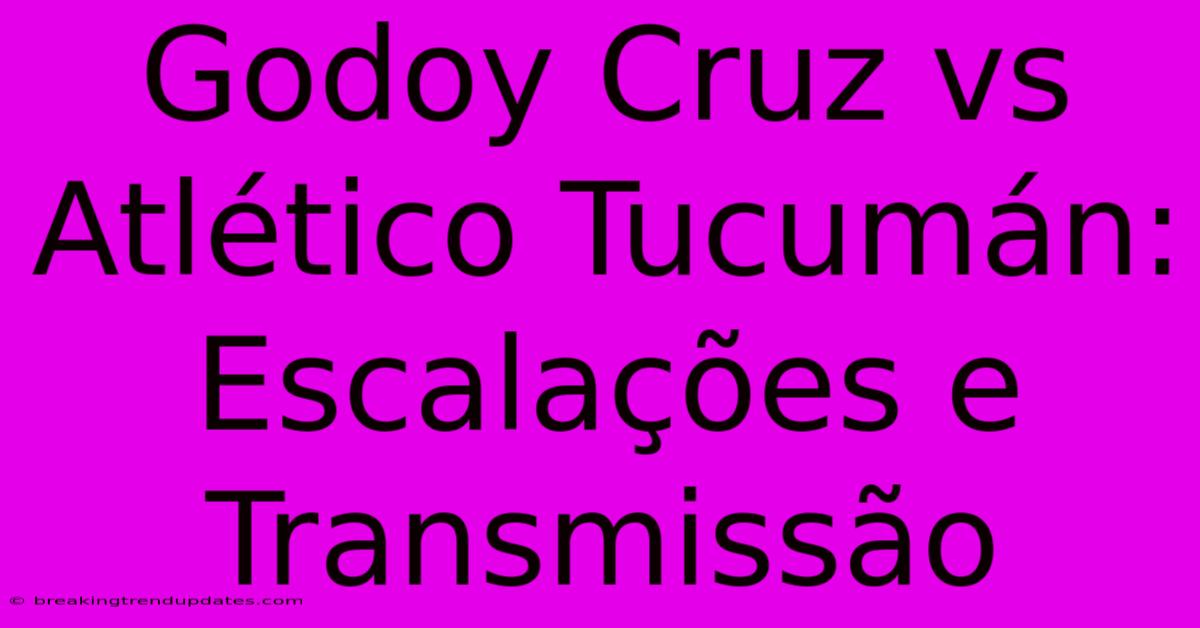 Godoy Cruz Vs Atlético Tucumán: Escalações E Transmissão Godoy Cruz Vs Atlético Tucumán: Escalações E Transmissão