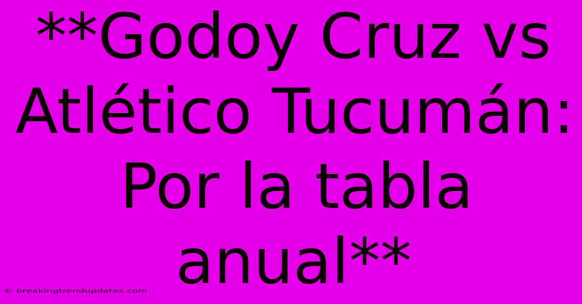 **Godoy Cruz Vs Atlético Tucumán: Por La Tabla Anual** **Godoy Cruz Vs Atlético Tucumán: Por La Tabla Anual**