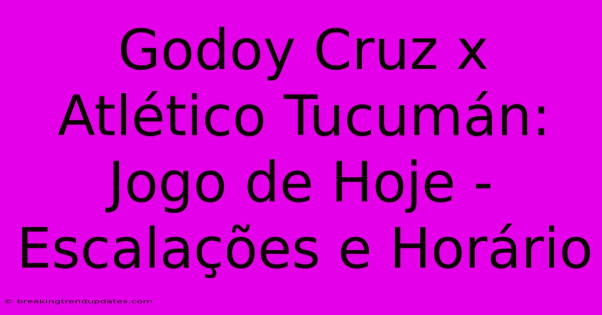 Godoy Cruz X Atlético Tucumán: Jogo De Hoje - Escalações E Horário Godoy Cruz X Atlético Tucumán: Jogo De Hoje - Escalações E Horário
