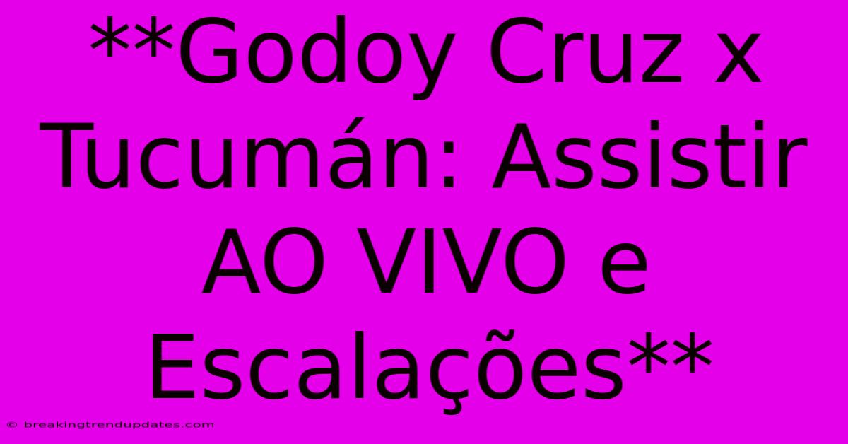 **Godoy Cruz X Tucumán: Assistir AO VIVO E Escalações**