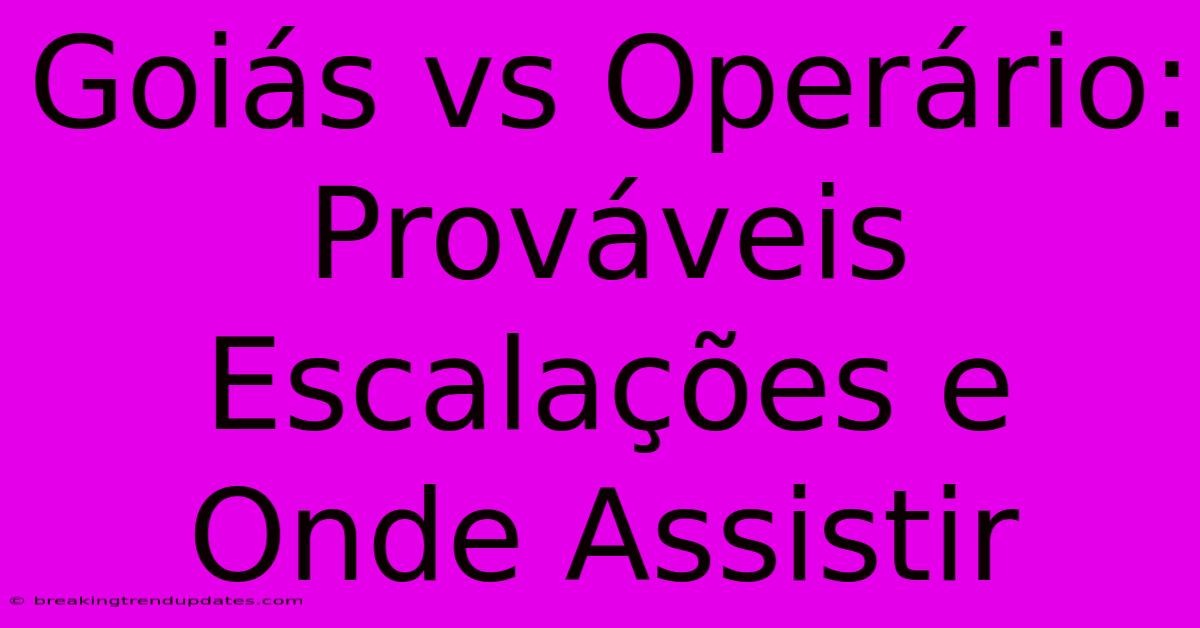 Goiás Vs Operário: Prováveis Escalações E Onde Assistir