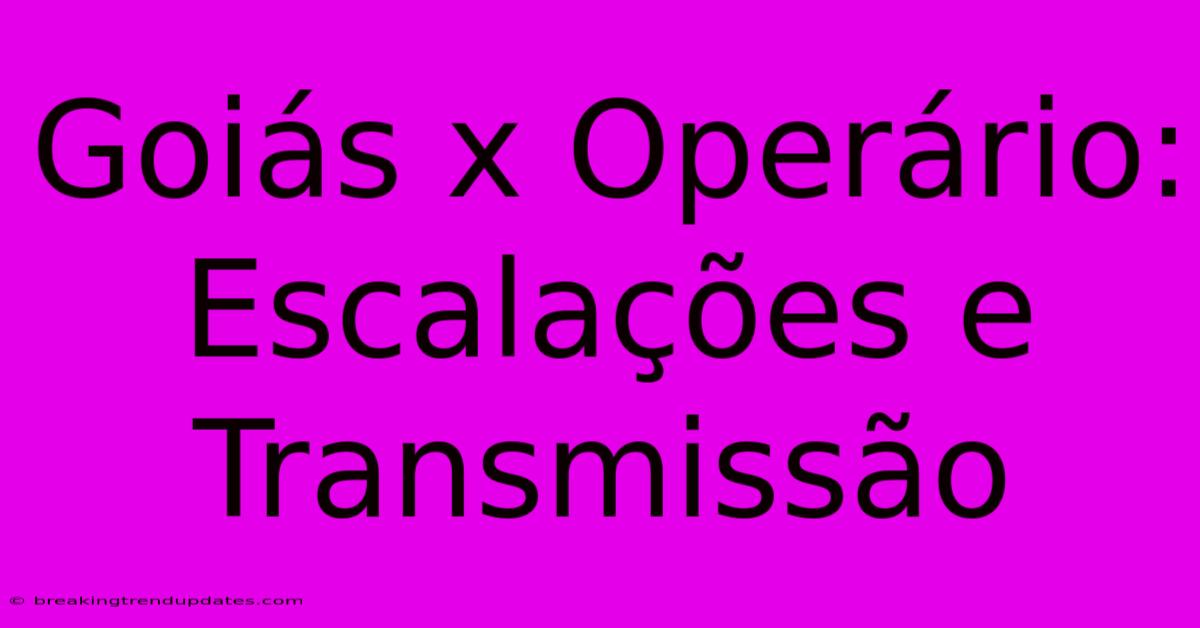 Goiás X Operário: Escalações E Transmissão