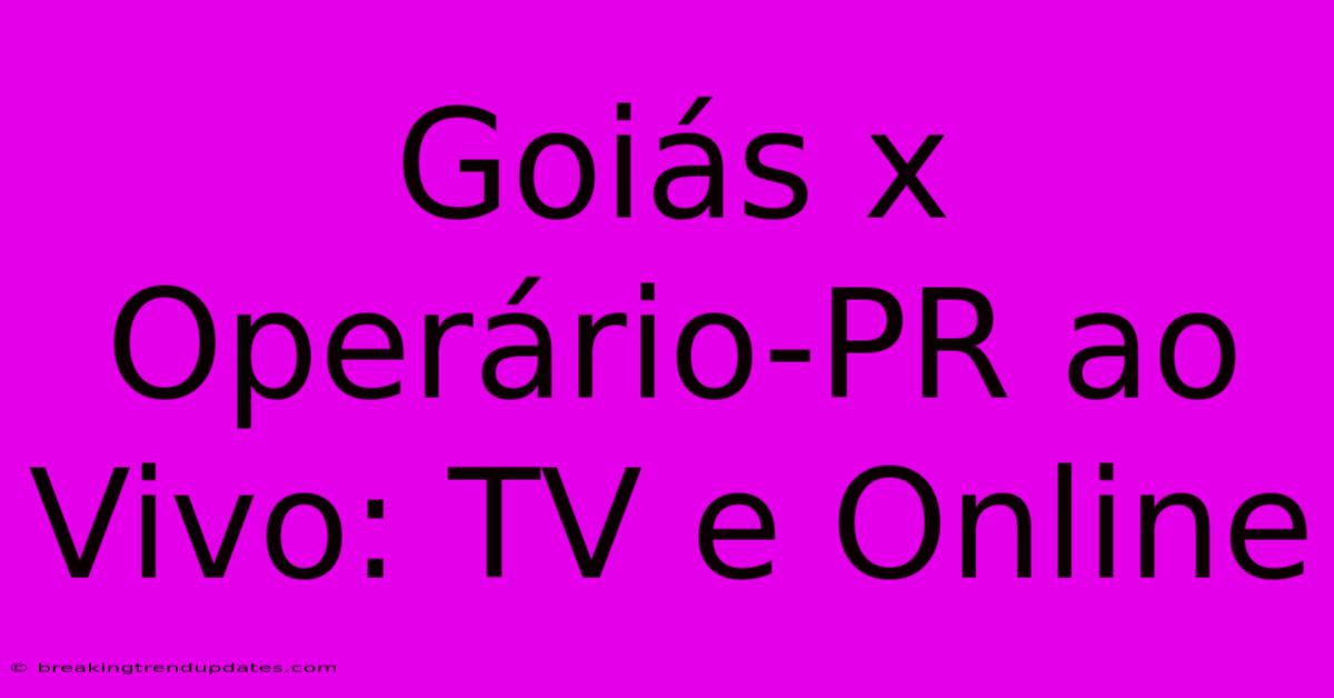 Goiás X Operário-PR Ao Vivo: TV E Online