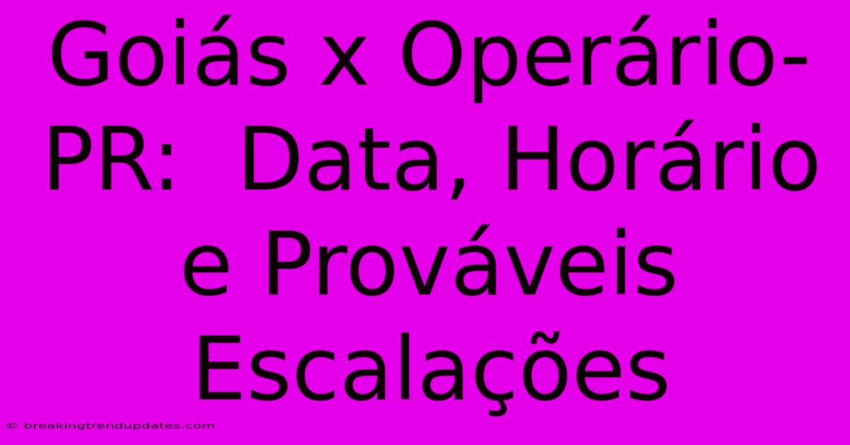 Goiás X Operário-PR:  Data, Horário E Prováveis Escalações