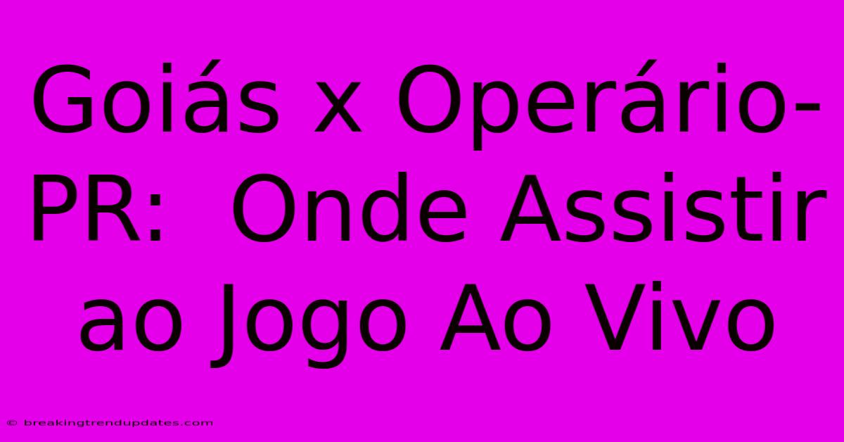 Goiás X Operário-PR: Onde Assistir Ao Jogo Ao Vivo Goiás X Operário-PR: Onde Assistir Ao Jogo Ao Vivo