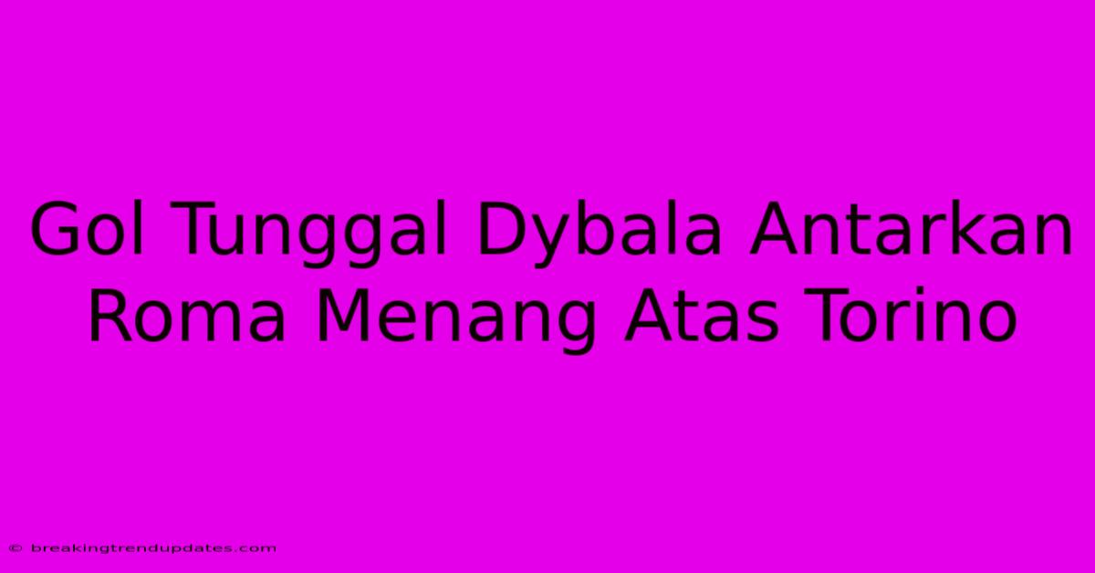 Gol Tunggal Dybala Antarkan Roma Menang Atas Torino