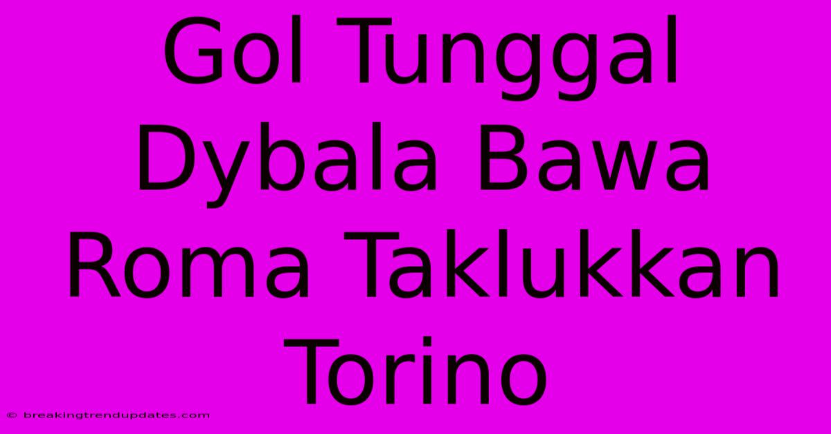 Gol Tunggal Dybala Bawa Roma Taklukkan Torino