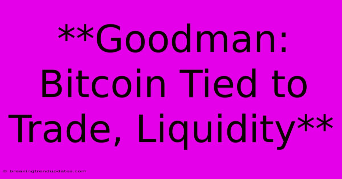 **Goodman: Bitcoin Tied To Trade, Liquidity** 