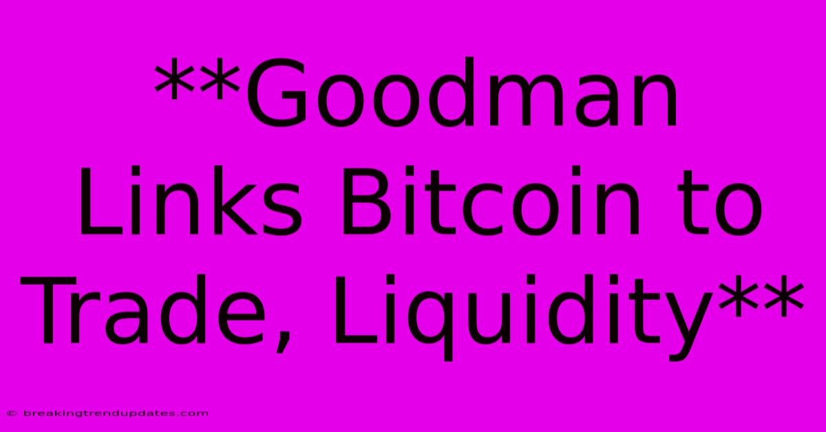 **Goodman Links Bitcoin To Trade, Liquidity**