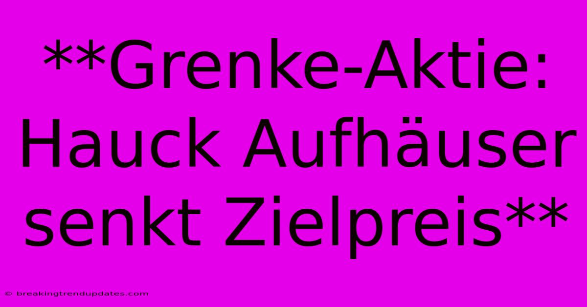 **Grenke-Aktie: Hauck Aufhäuser Senkt Zielpreis** **Grenke-Aktie: Hauck Aufhäuser Senkt Zielpreis**