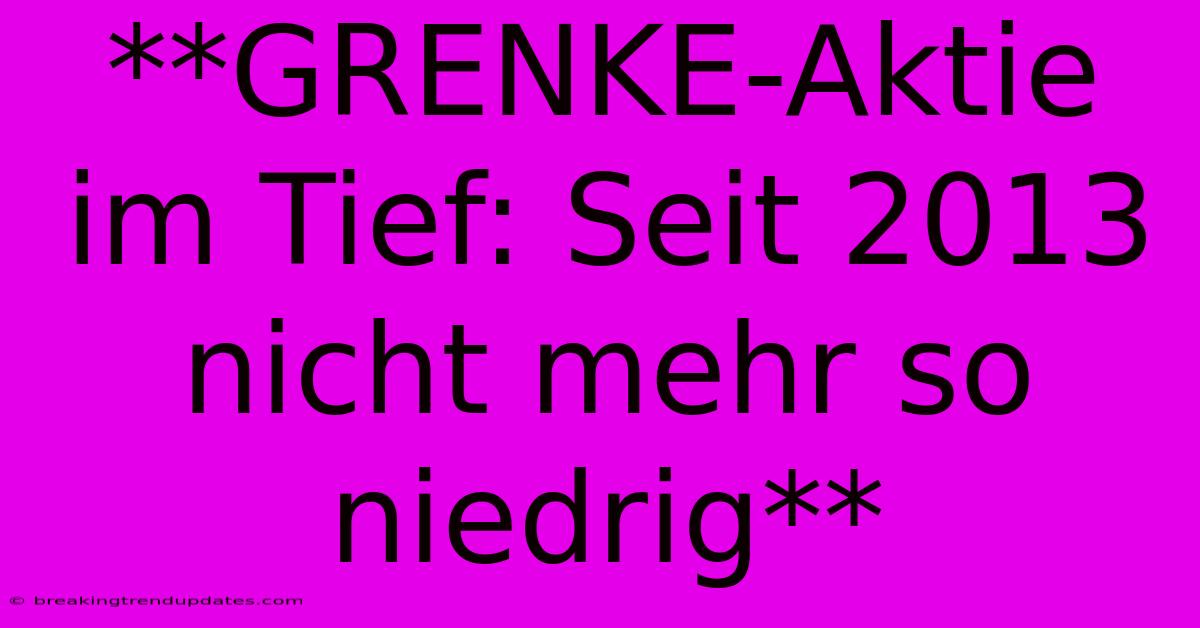 **GRENKE-Aktie Im Tief: Seit 2013 Nicht Mehr So Niedrig** **GRENKE-Aktie Im Tief: Seit 2013 Nicht Mehr So Niedrig**