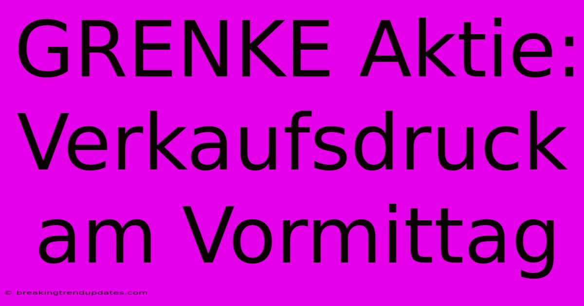 GRENKE Aktie: Verkaufsdruck Am Vormittag GRENKE Aktie: Verkaufsdruck Am Vormittag