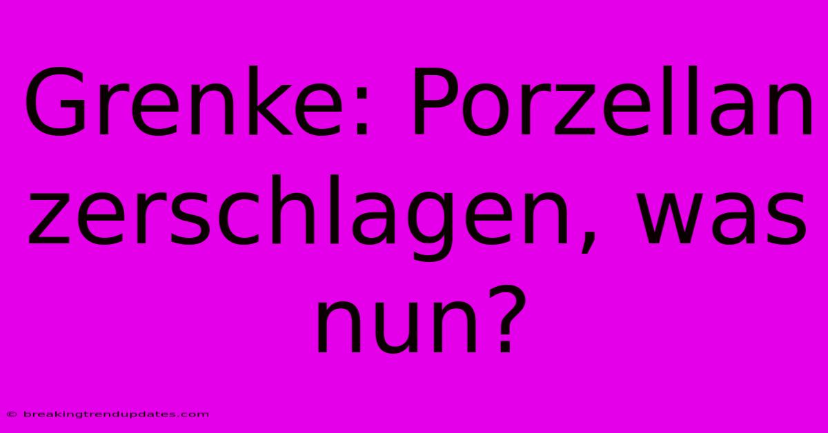 Grenke: Porzellan Zerschlagen, Was Nun? Grenke: Porzellan Zerschlagen, Was Nun?