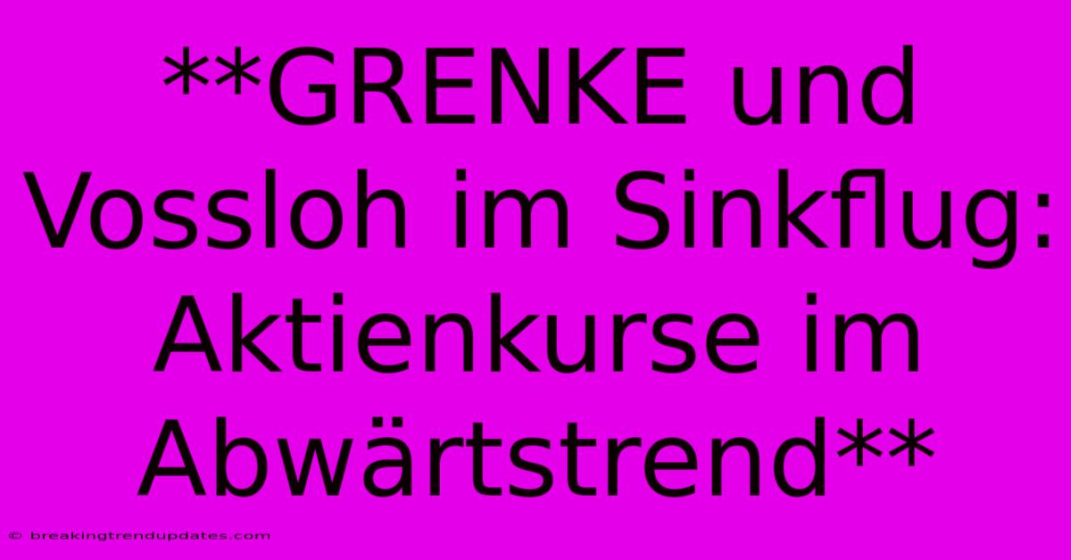 **GRENKE Und Vossloh Im Sinkflug: Aktienkurse Im Abwärtstrend** **GRENKE Und Vossloh Im Sinkflug: Aktienkurse Im Abwärtstrend**