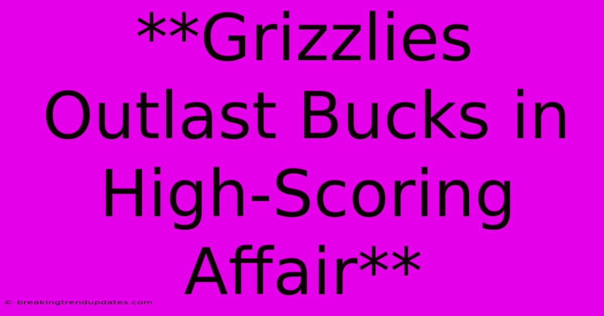 **Grizzlies Outlast Bucks In High-Scoring Affair** **Grizzlies Outlast Bucks In High-Scoring Affair**