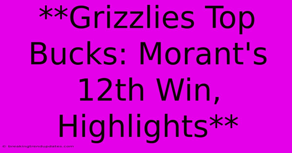**Grizzlies Top Bucks: Morant's 12th Win, Highlights** **Grizzlies Top Bucks: Morant's 12th Win, Highlights**