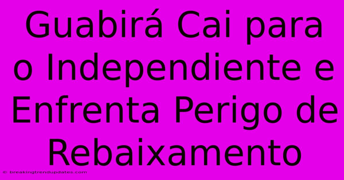 Guabirá Cai Para O Independiente E Enfrenta Perigo De Rebaixamento Guabirá Cai Para O Independiente E Enfrenta Perigo De Rebaixamento