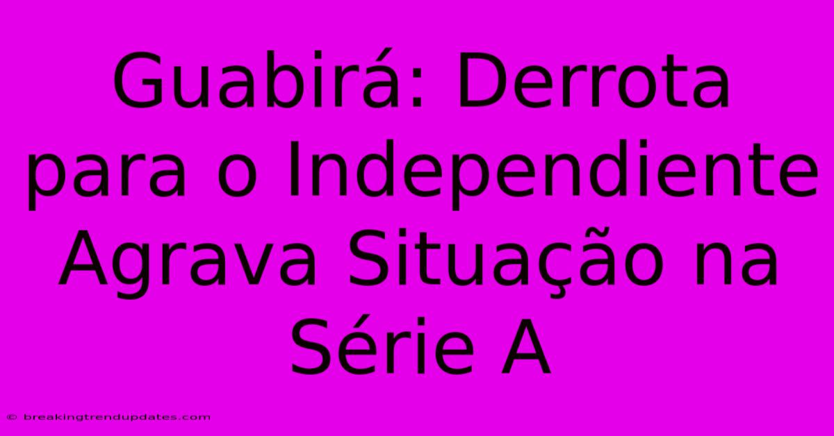 Guabirá: Derrota Para O Independiente Agrava Situação Na Série A Guabirá: Derrota Para O Independiente Agrava Situação Na Série A