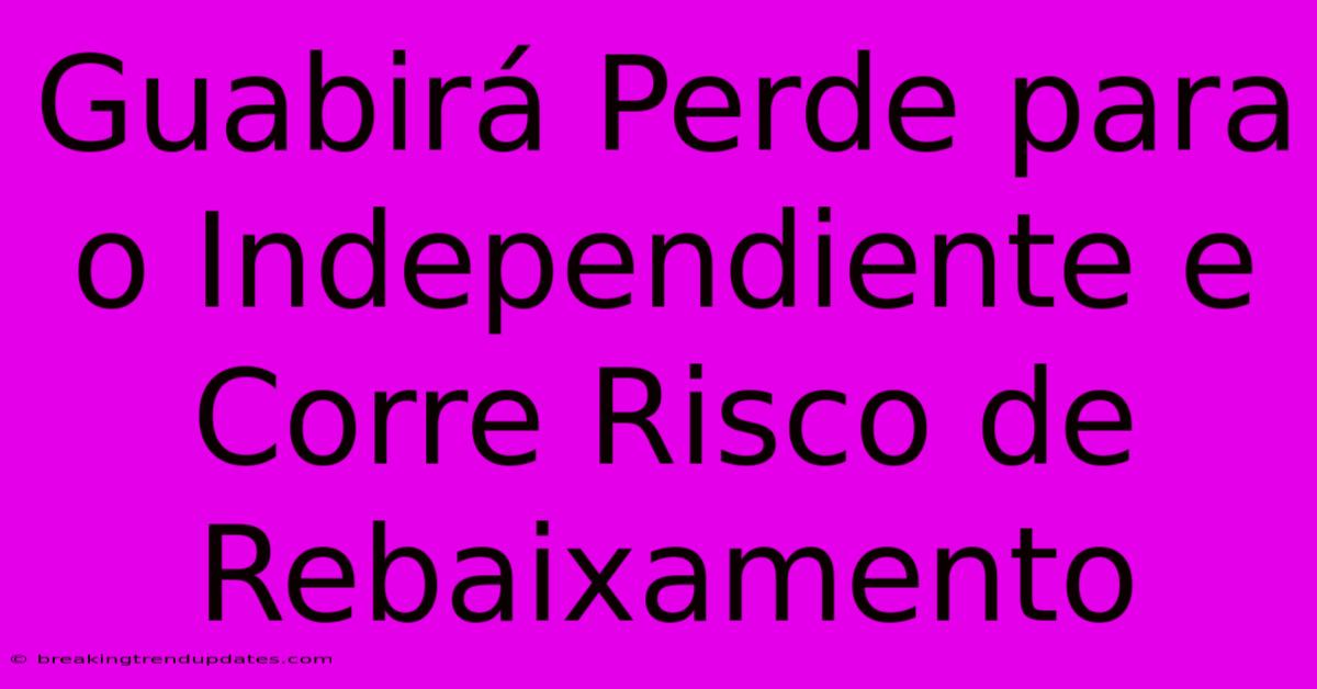 Guabirá Perde Para O Independiente E Corre Risco De Rebaixamento Guabirá Perde Para O Independiente E Corre Risco De Rebaixamento