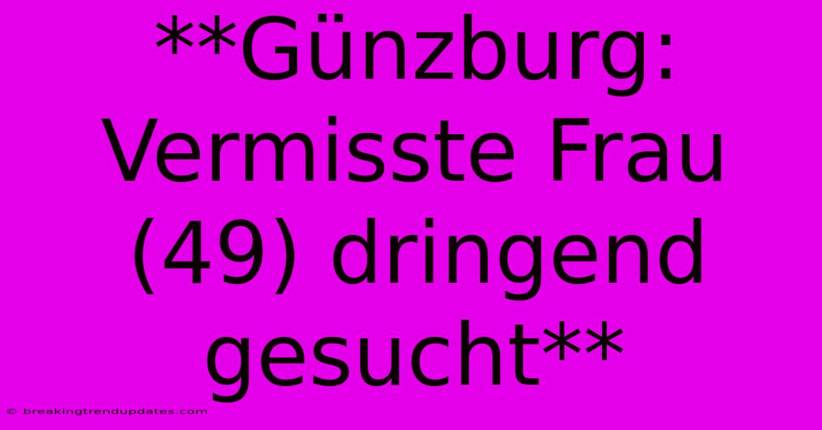 **Günzburg: Vermisste Frau (49) Dringend Gesucht**