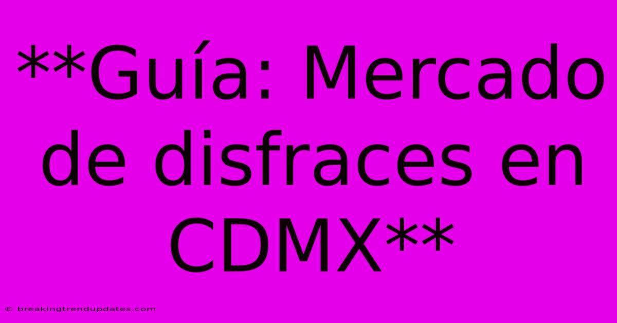 **Guía: Mercado De Disfraces En CDMX** **Guía: Mercado De Disfraces En CDMX**