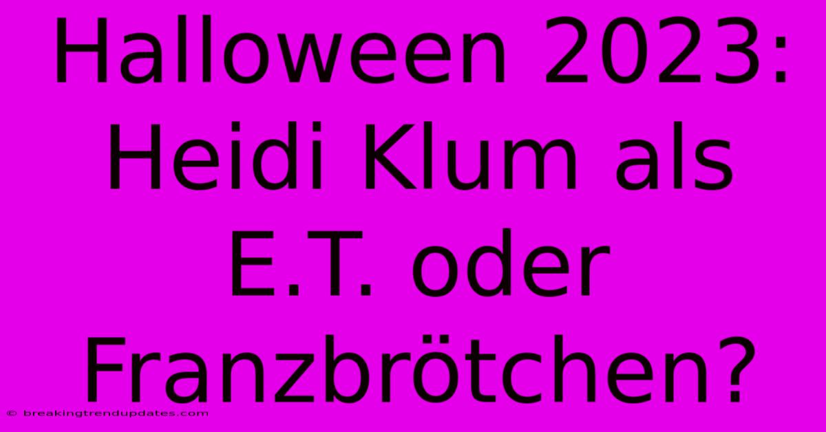 Halloween 2023: Heidi Klum Als E.T. Oder Franzbrötchen? Halloween 2023: Heidi Klum Als E.T. Oder Franzbrötchen?