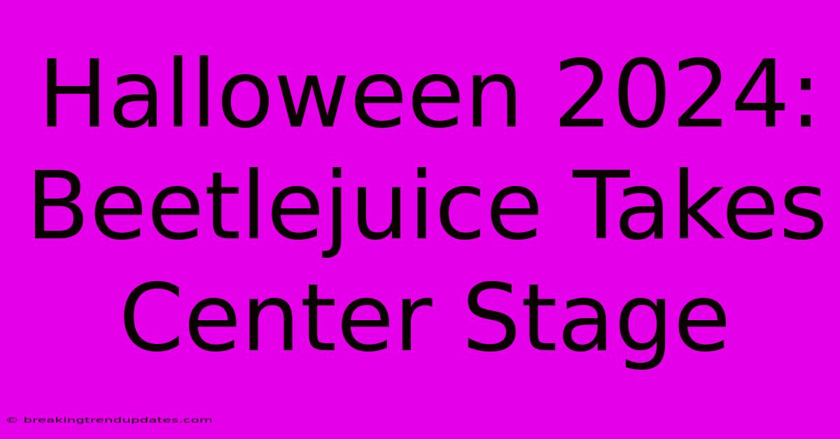 Halloween 2024: Beetlejuice Takes Center Stage Halloween 2024: Beetlejuice Takes Center Stage