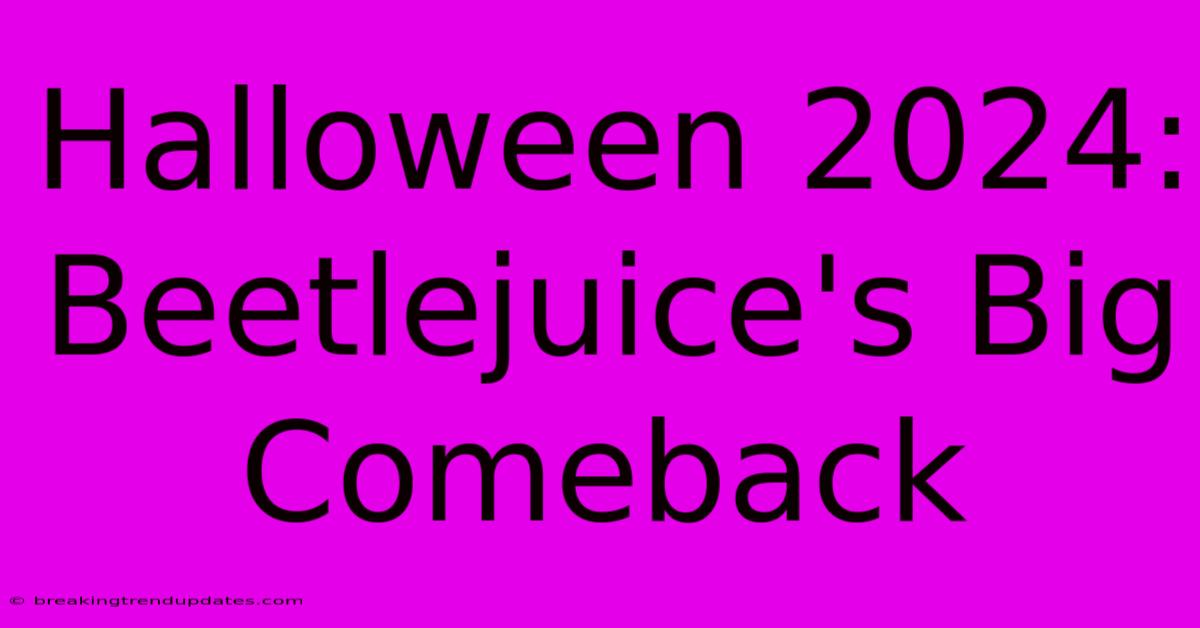 Halloween 2024: Beetlejuice's Big Comeback Halloween 2024: Beetlejuice's Big Comeback