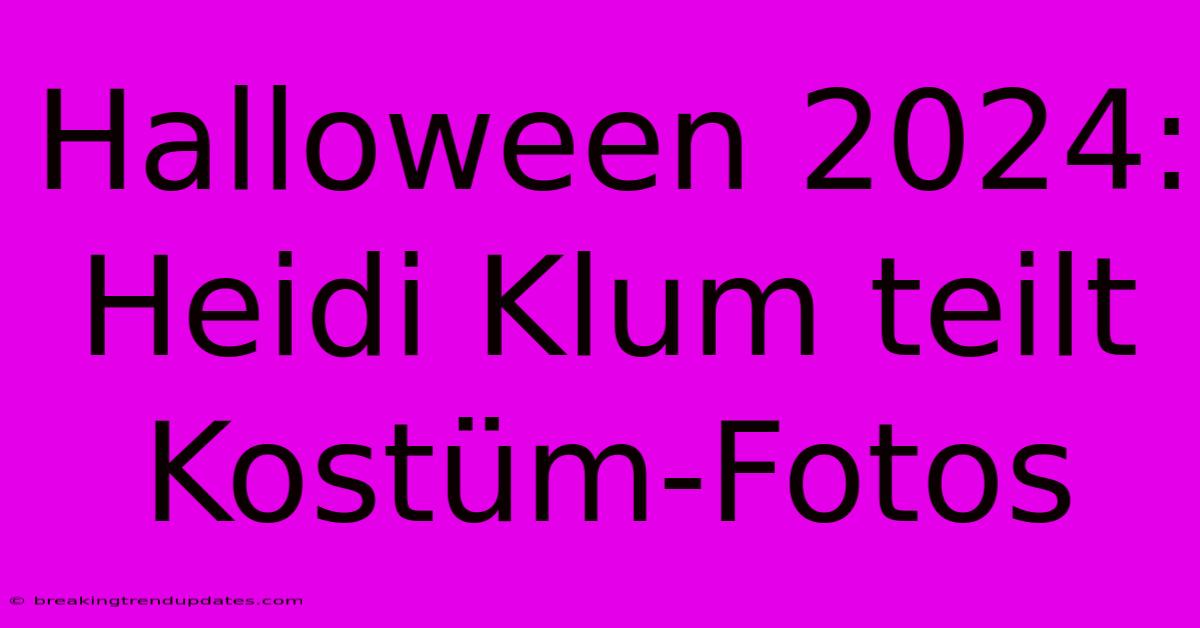 Halloween 2024: Heidi Klum Teilt Kostüm-Fotos Halloween 2024: Heidi Klum Teilt Kostüm-Fotos