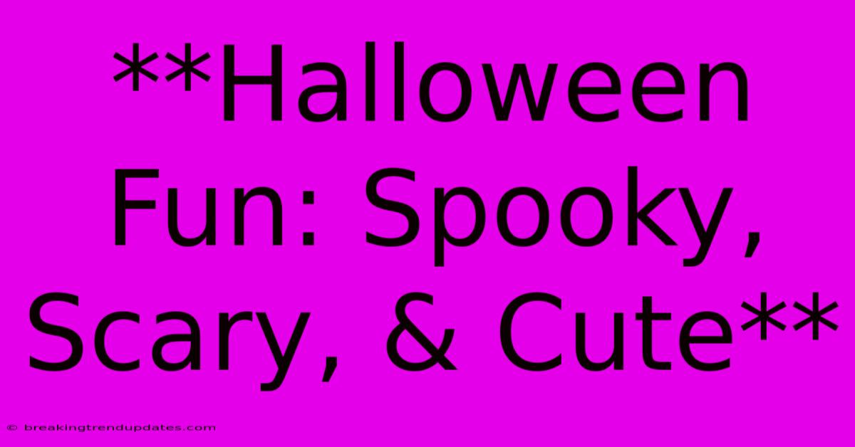 **Halloween Fun: Spooky, Scary, & Cute** **Halloween Fun: Spooky, Scary, & Cute**
