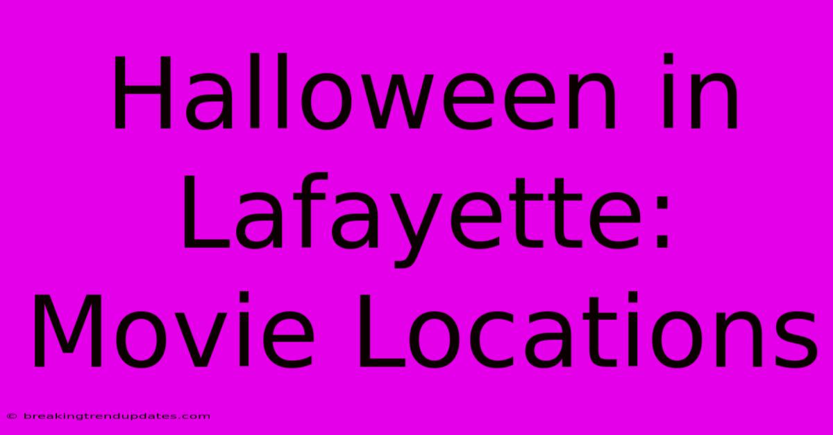 Halloween In Lafayette: Movie Locations Halloween In Lafayette: Movie Locations
