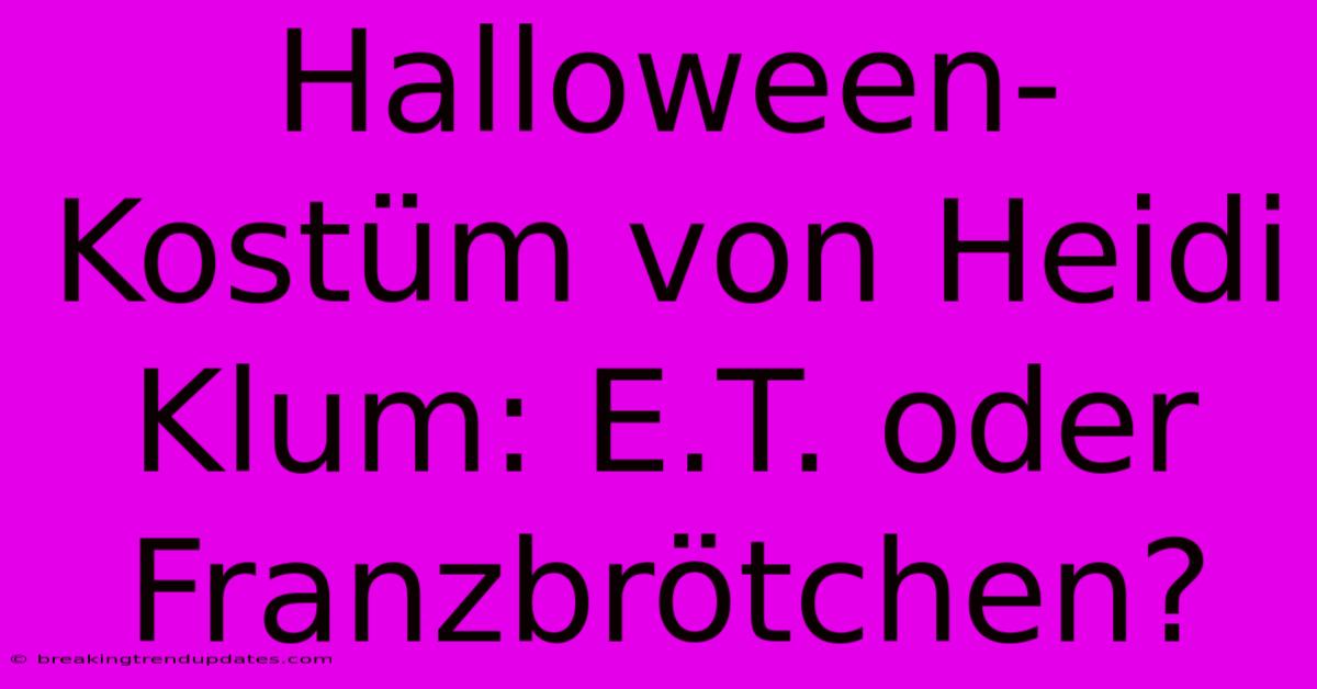 Halloween-Kostüm Von Heidi Klum: E.T. Oder Franzbrötchen? Halloween-Kostüm Von Heidi Klum: E.T. Oder Franzbrötchen?