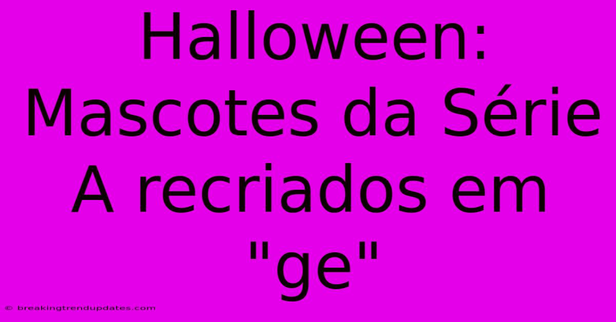Halloween: Mascotes Da Série A Recriados Em Halloween: Mascotes Da Série A Recriados Em