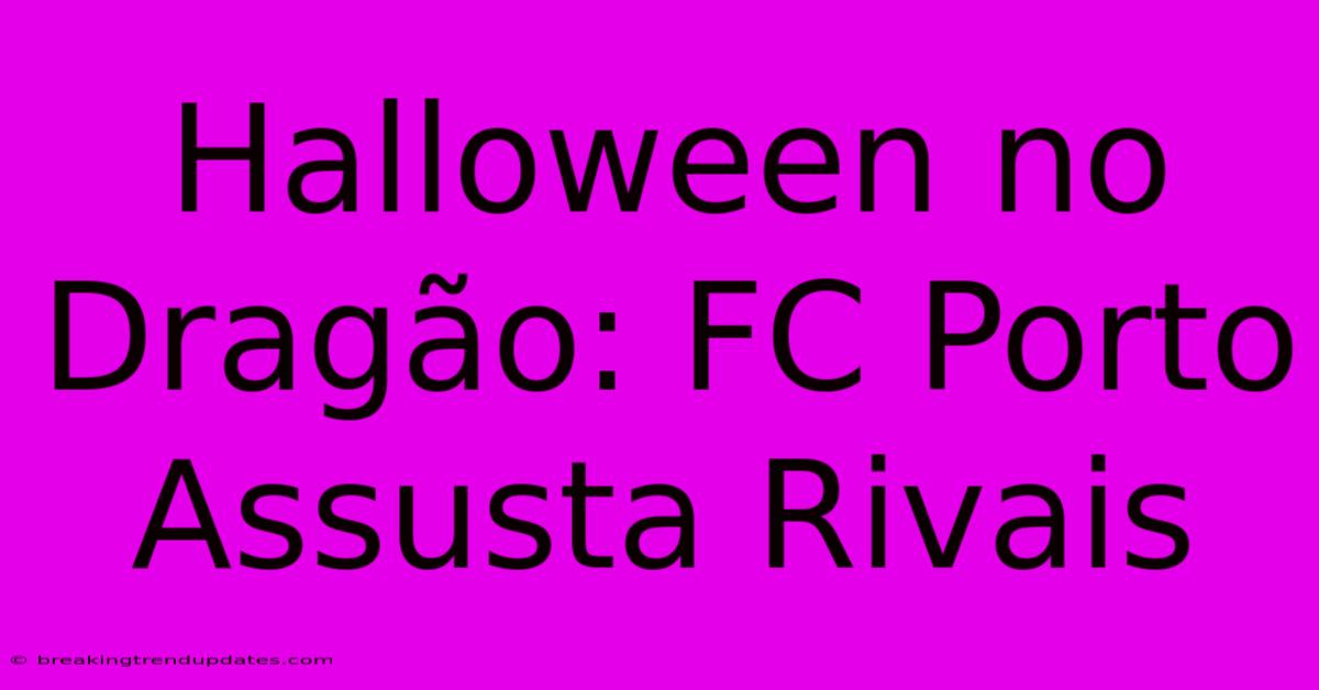 Halloween No Dragão: FC Porto Assusta Rivais