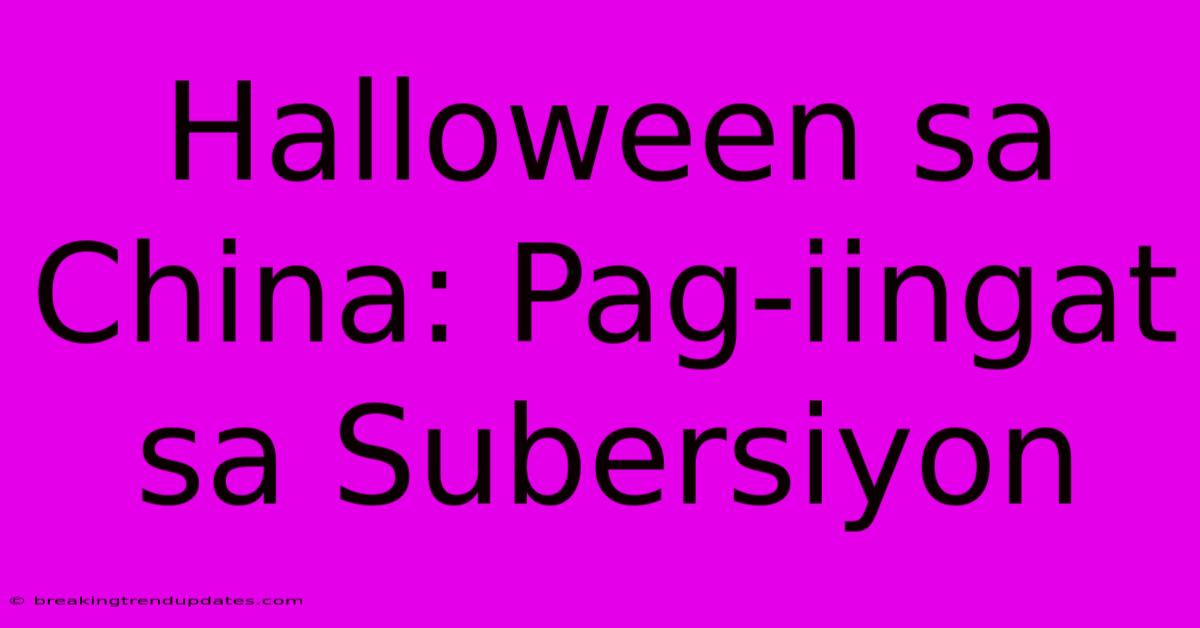 Halloween Sa China: Pag-iingat Sa Subersiyon
