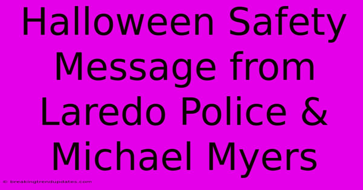 Halloween Safety Message From Laredo Police & Michael Myers Halloween Safety Message From Laredo Police & Michael Myers