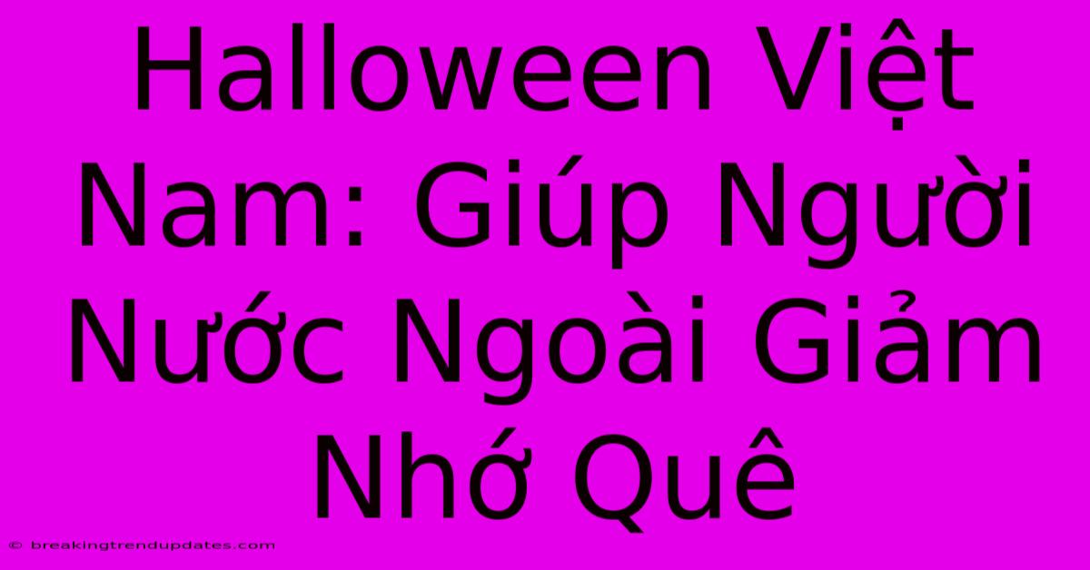 Halloween Việt Nam: Giúp Người Nước Ngoài Giảm Nhớ Quê