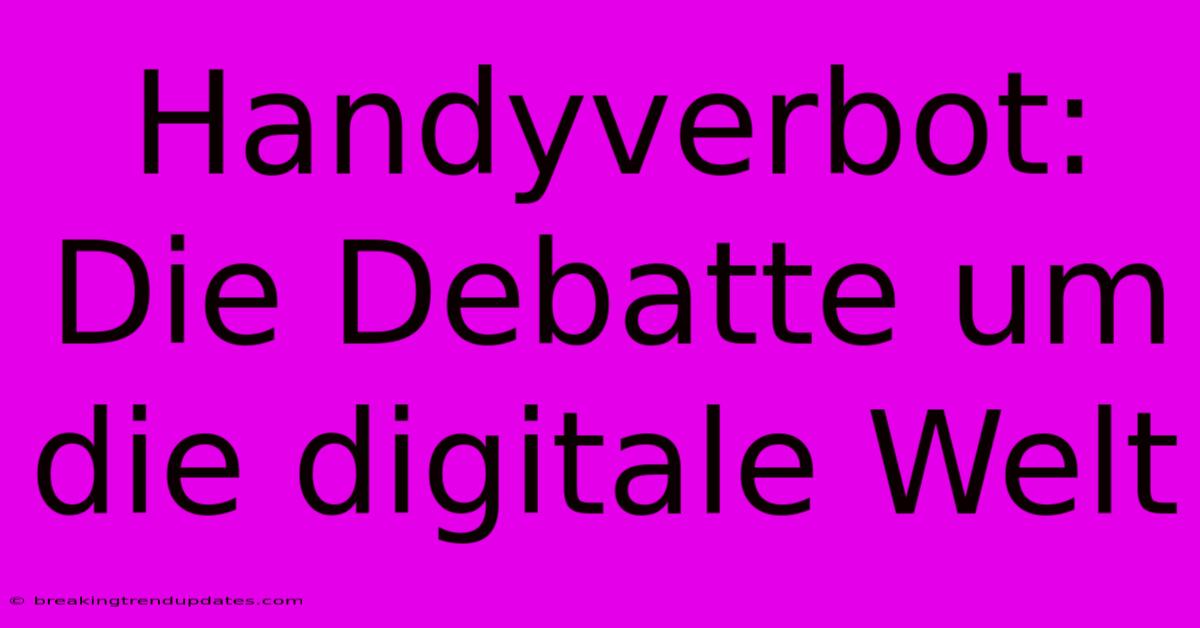Handyverbot: Die Debatte Um Die Digitale Welt