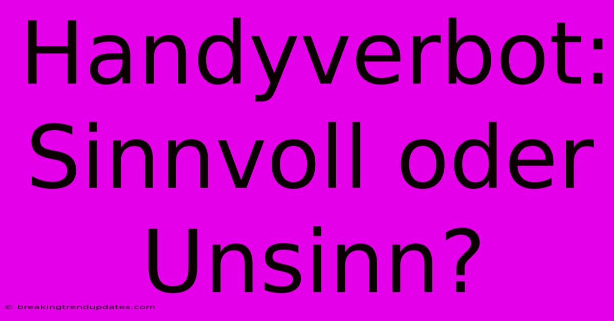 Handyverbot: Sinnvoll Oder Unsinn? Handyverbot: Sinnvoll Oder Unsinn?