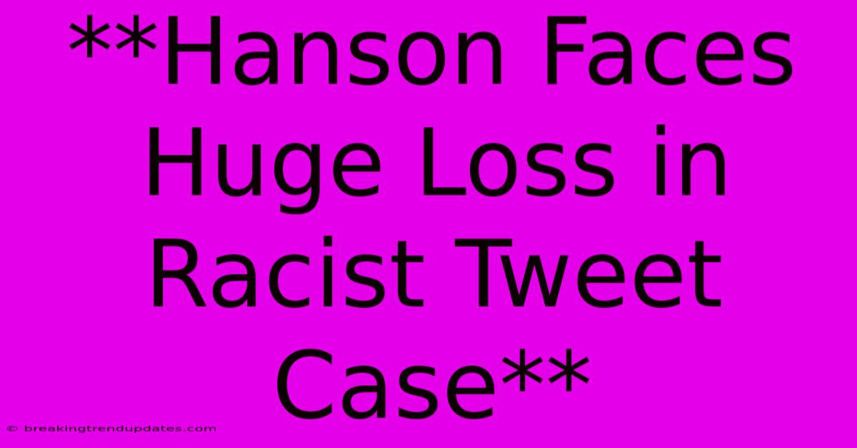 **Hanson Faces Huge Loss In Racist Tweet Case**
