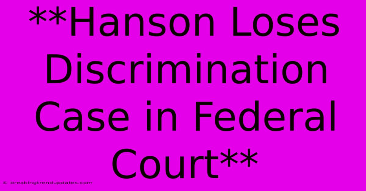 **Hanson Loses Discrimination Case In Federal Court** **Hanson Loses Discrimination Case In Federal Court**